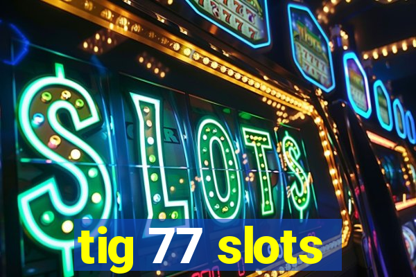 tig 77 slots